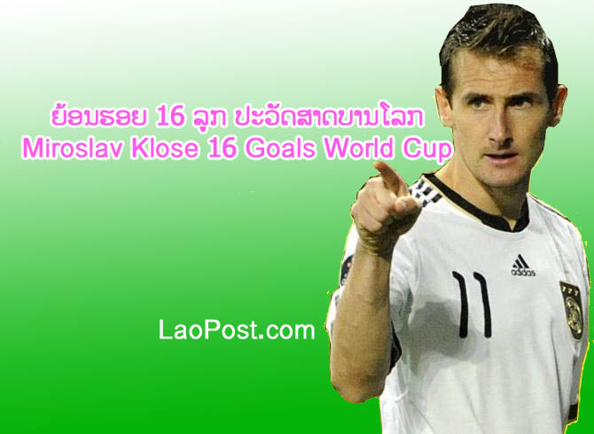 ເບິ່ງວີດີໂອຍ້ອນຮອຍ 16 ລູກ ປະວັດສາດບານໂລກ Miroslav Klose 16 Goals World Cup