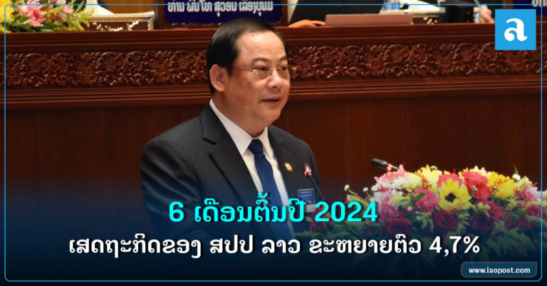 6 ເດືອນຕົ້ນປີ 2024 ເສດຖະກິດຂອງ ສປປ ລາວ ຂະຫຍາຍຕົວ 4,7%